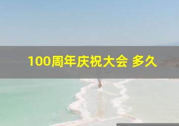 100周年庆祝大会 多久